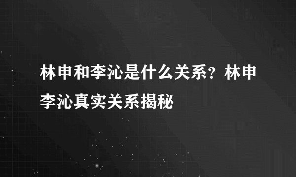 林申和李沁是什么关系？林申李沁真实关系揭秘