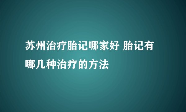 苏州治疗胎记哪家好 胎记有哪几种治疗的方法