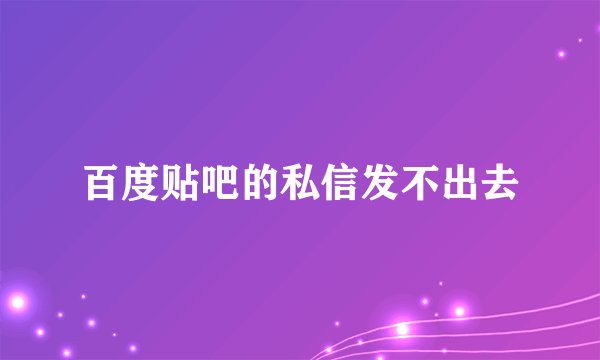 百度贴吧的私信发不出去