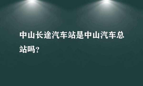 中山长途汽车站是中山汽车总站吗？