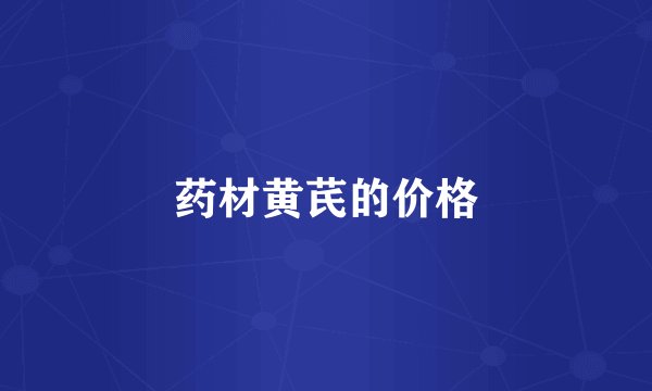 药材黄芪的价格