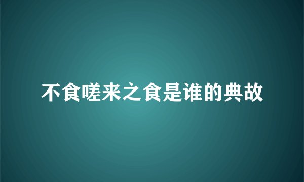 不食嗟来之食是谁的典故