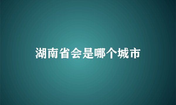 湖南省会是哪个城市