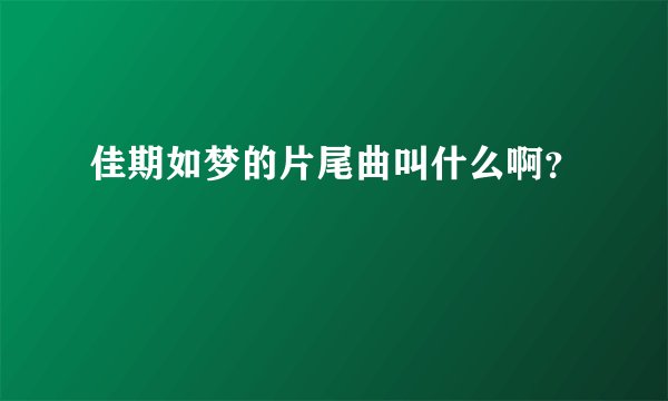 佳期如梦的片尾曲叫什么啊？