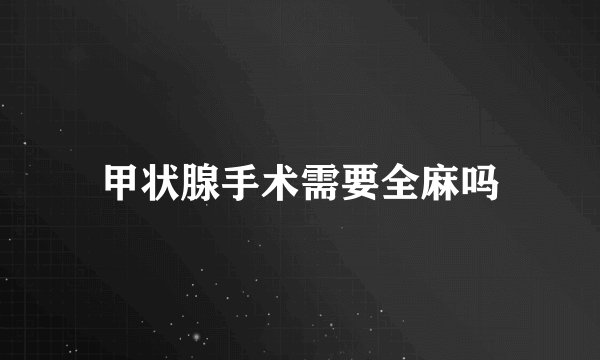 甲状腺手术需要全麻吗