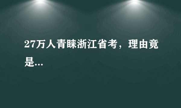 27万人青睐浙江省考，理由竟是...