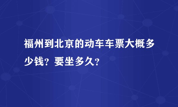 福州到北京的动车车票大概多少钱？要坐多久？