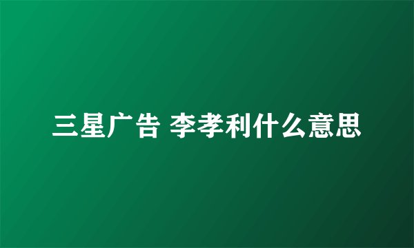 三星广告 李孝利什么意思
