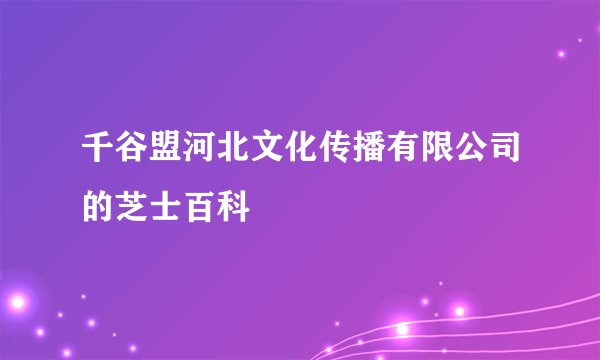 千谷盟河北文化传播有限公司的芝士百科