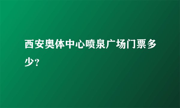 西安奥体中心喷泉广场门票多少？