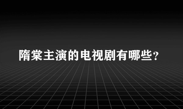隋棠主演的电视剧有哪些?