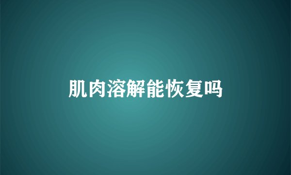 肌肉溶解能恢复吗