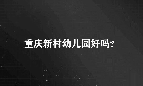重庆新村幼儿园好吗？