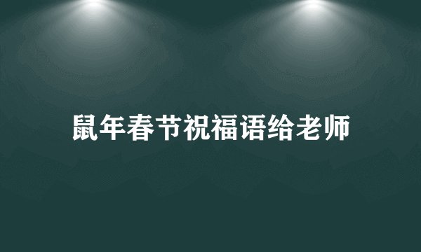 鼠年春节祝福语给老师
