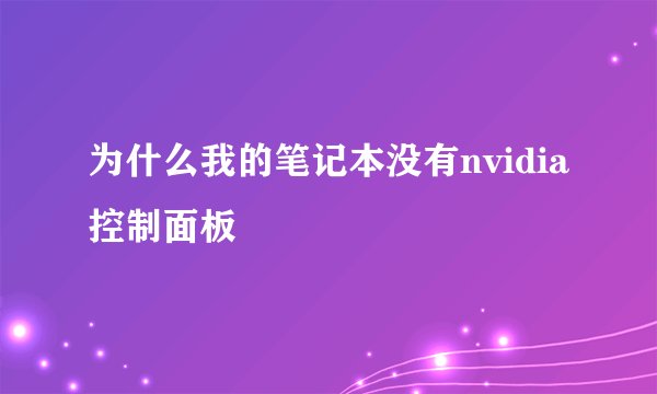 为什么我的笔记本没有nvidia控制面板