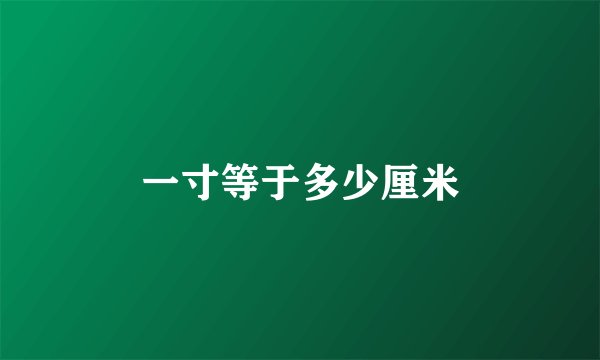 一寸等于多少厘米