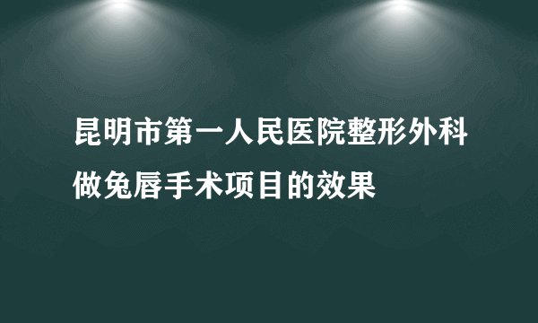 昆明市第一人民医院整形外科做兔唇手术项目的效果