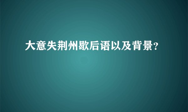 大意失荆州歇后语以及背景？