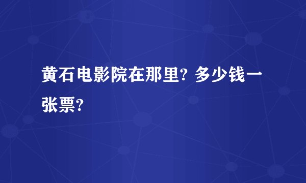 黄石电影院在那里? 多少钱一张票?