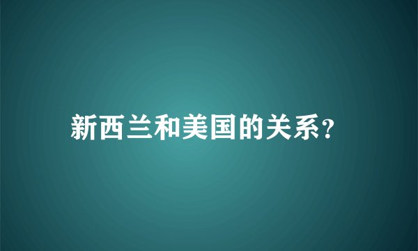 新西兰和美国的关系？