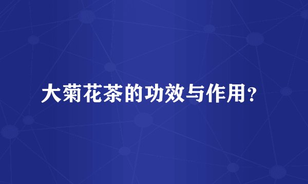 大菊花茶的功效与作用？