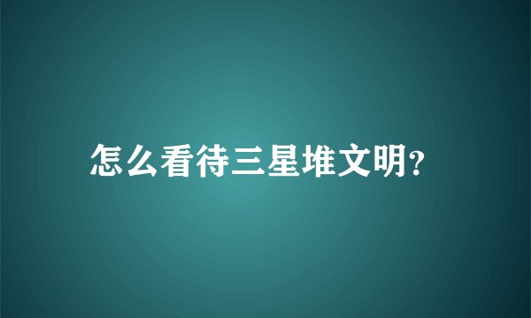 怎么看待三星堆文明？