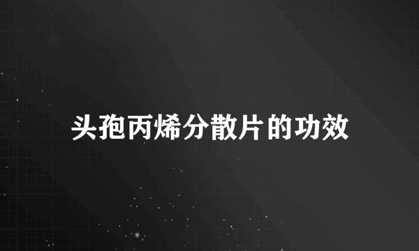 头孢丙烯分散片的功效