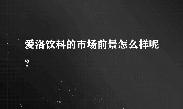 爱洛饮料的市场前景怎么样呢?