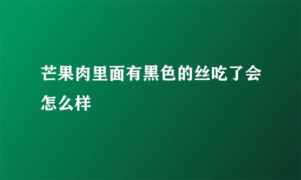 芒果肉里面有黑色的丝吃了会怎么样