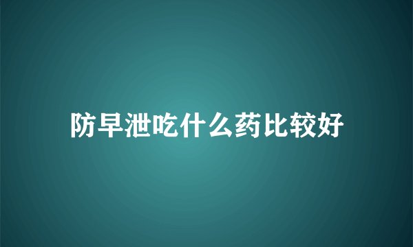 防早泄吃什么药比较好
