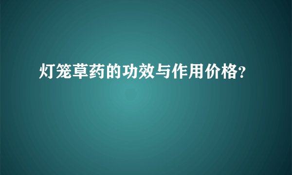 灯笼草药的功效与作用价格？