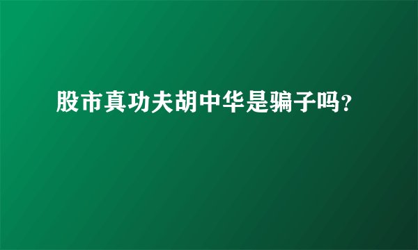 股市真功夫胡中华是骗子吗？