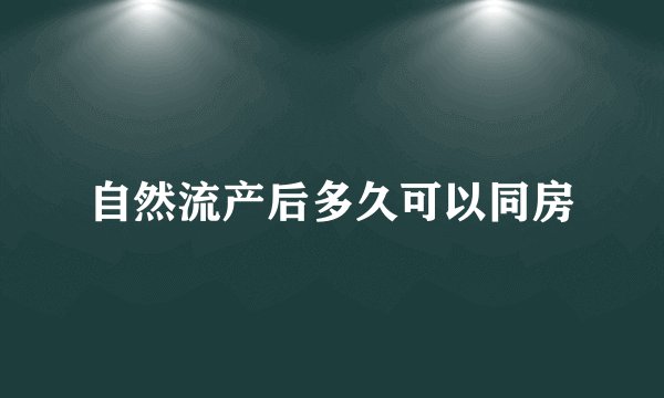 自然流产后多久可以同房