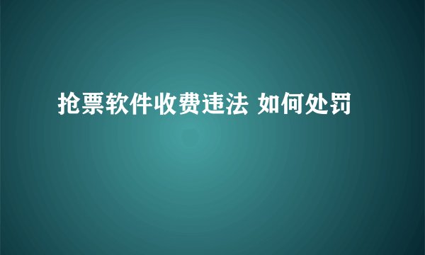 抢票软件收费违法 如何处罚