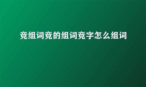 竞组词竞的组词竞字怎么组词