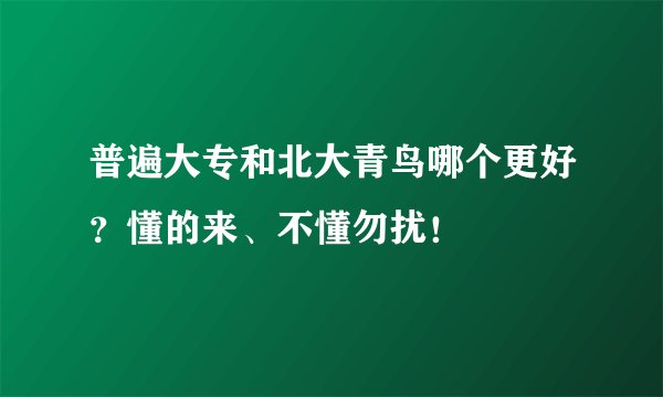 普遍大专和北大青鸟哪个更好？懂的来、不懂勿扰！