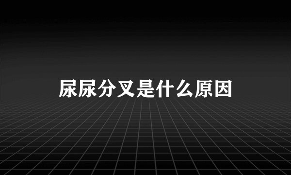 尿尿分叉是什么原因