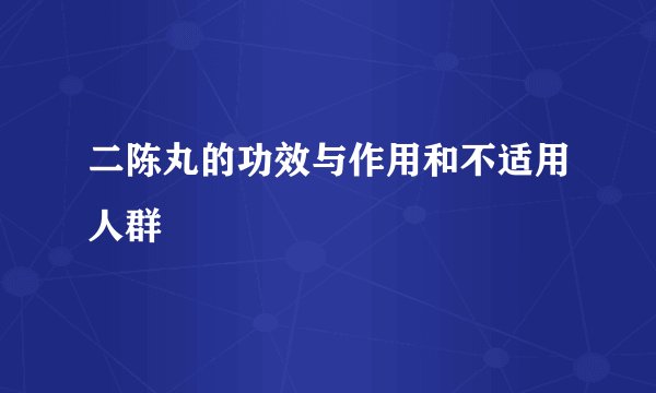 二陈丸的功效与作用和不适用人群
