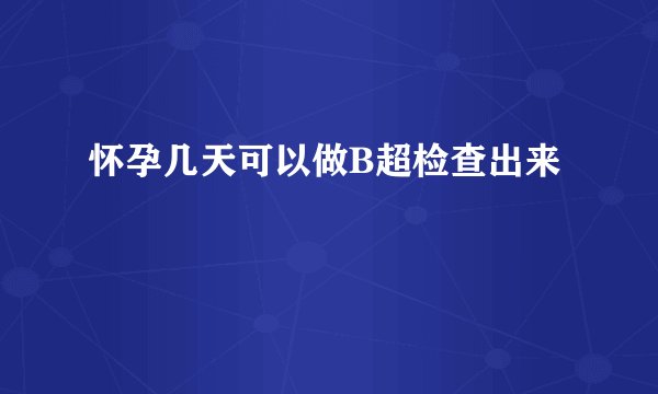 怀孕几天可以做B超检查出来