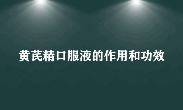 黄芪精口服液的作用和功效