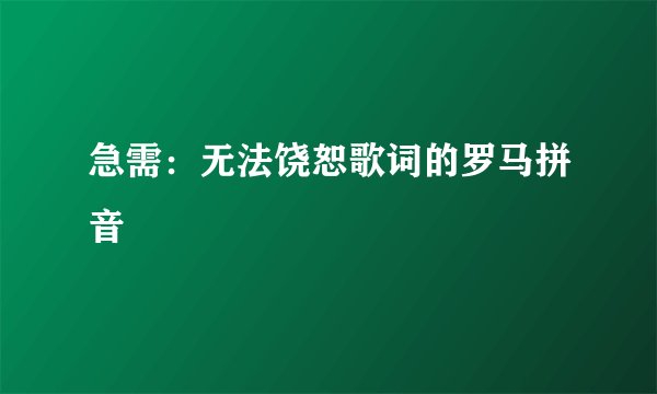 急需：无法饶恕歌词的罗马拼音