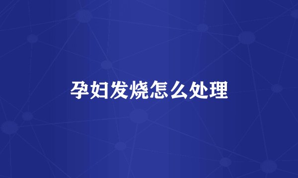 孕妇发烧怎么处理