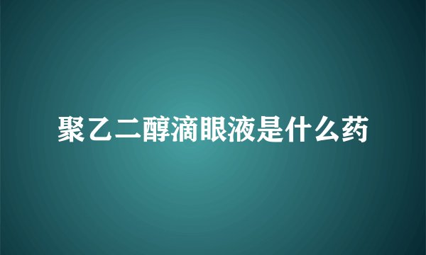 聚乙二醇滴眼液是什么药