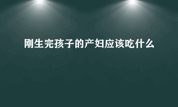 刚生完孩子的产妇应该吃什么