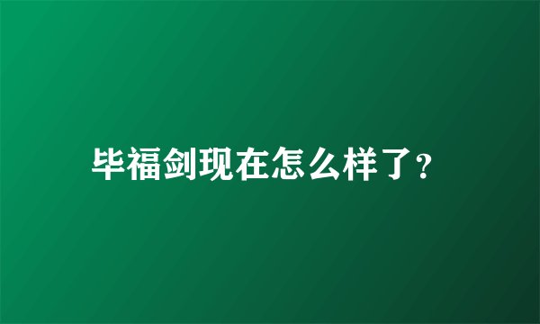 毕福剑现在怎么样了？