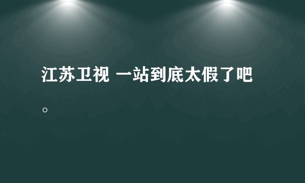 江苏卫视 一站到底太假了吧。
