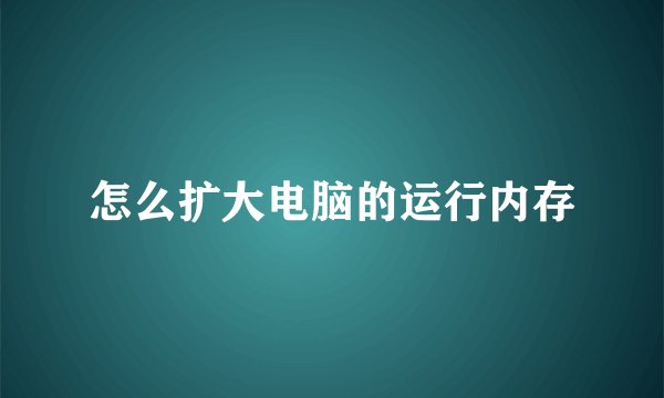 怎么扩大电脑的运行内存