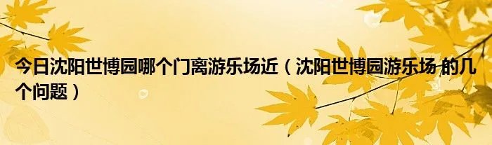 今日沈阳世博园哪个门离游乐场近（沈阳世博园游乐场 的几个问题）