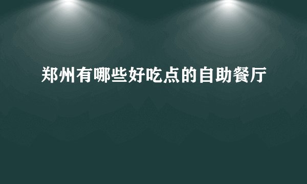 郑州有哪些好吃点的自助餐厅