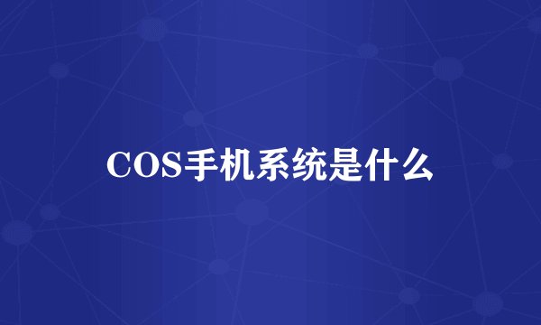 COS手机系统是什么